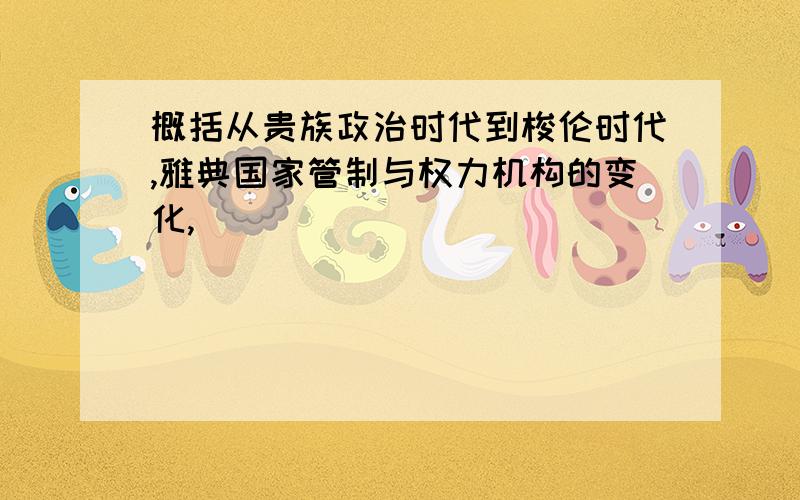 概括从贵族政治时代到梭伦时代,雅典国家管制与权力机构的变化,