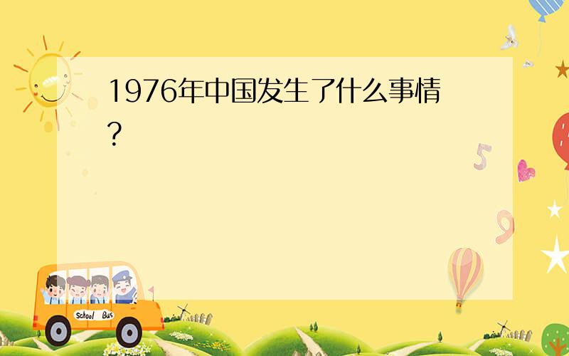 1976年中国发生了什么事情?