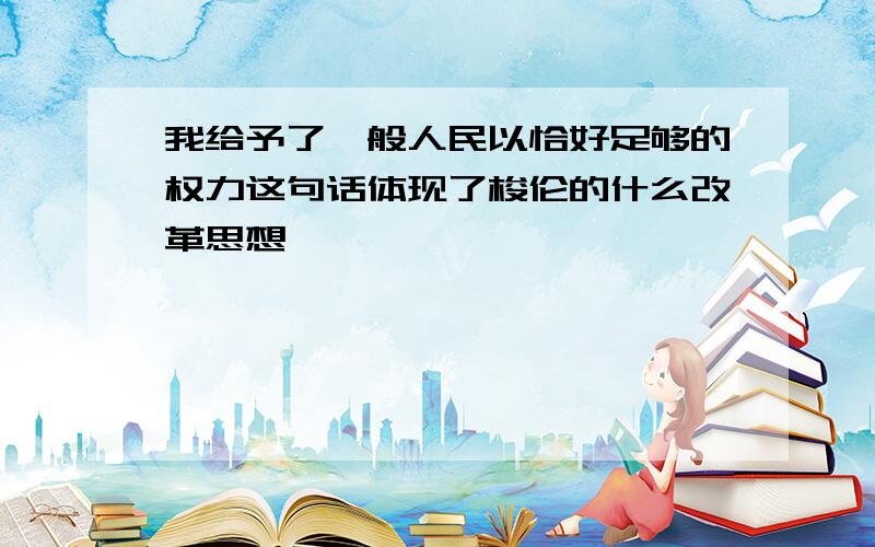 我给予了一般人民以恰好足够的权力这句话体现了梭伦的什么改革思想