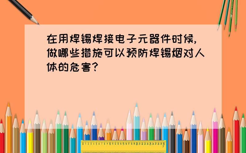 在用焊锡焊接电子元器件时候,做哪些措施可以预防焊锡烟对人体的危害?