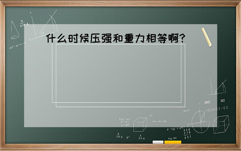 什么时候压强和重力相等啊?