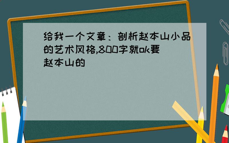 给我一个文章：剖析赵本山小品的艺术风格,800字就ok要赵本山的