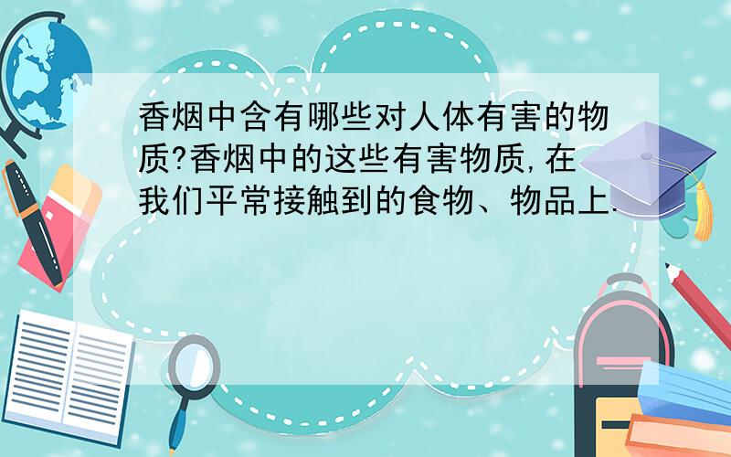 香烟中含有哪些对人体有害的物质?香烟中的这些有害物质,在我们平常接触到的食物、物品上.