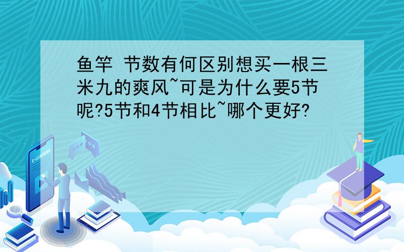 鱼竿 节数有何区别想买一根三米九的爽风~可是为什么要5节呢?5节和4节相比~哪个更好?