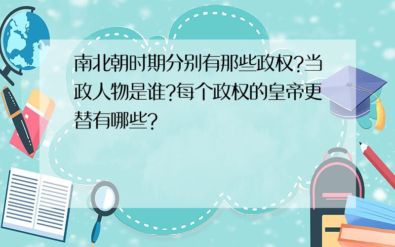 南北朝时期分别有那些政权?当政人物是谁?每个政权的皇帝更替有哪些?