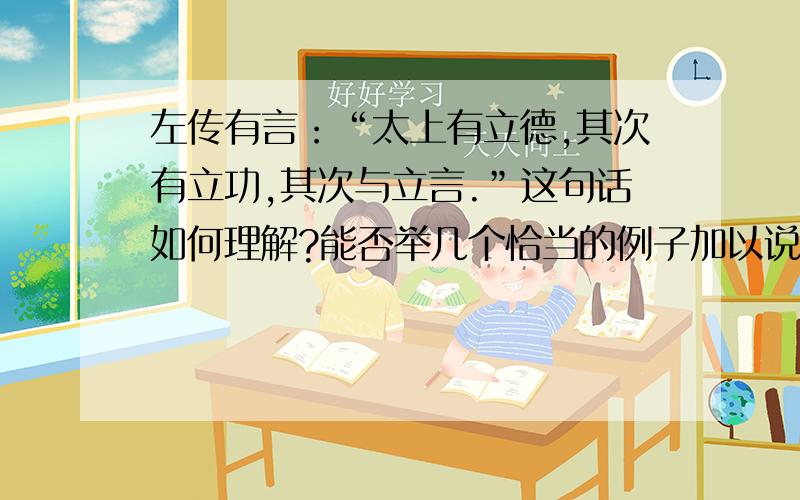 左传有言：“太上有立德,其次有立功,其次与立言.”这句话如何理解?能否举几个恰当的例子加以说明?