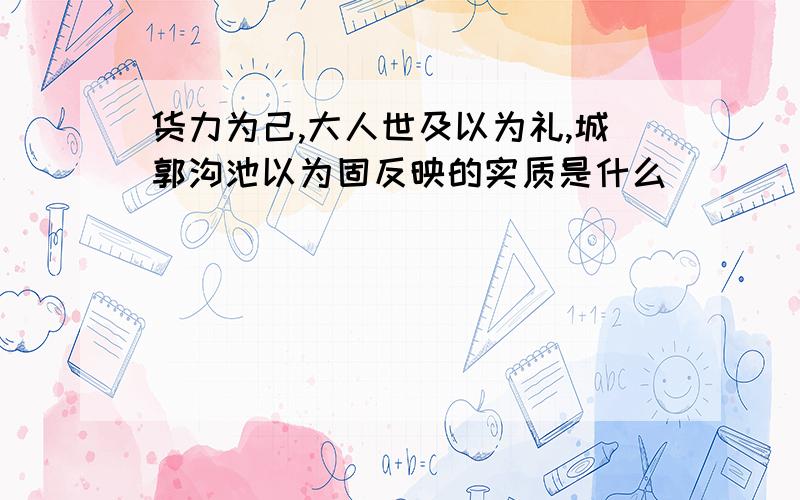 货力为己,大人世及以为礼,城郭沟池以为固反映的实质是什么