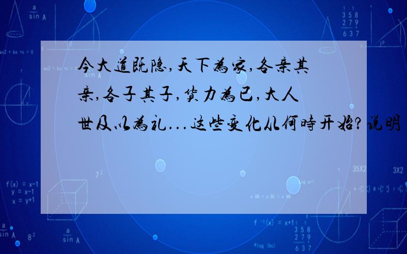 今大道既隐,天下为家,各亲其亲,各子其子,货力为已,大人世及以为礼...这些变化从何时开始?说明了什么