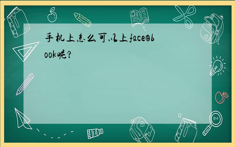 手机上怎么可以上face@book呢?