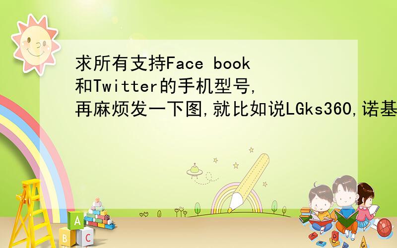 求所有支持Face book和Twitter的手机型号,再麻烦发一下图,就比如说LGks360,诺基亚C6之类的手机,我只知道中国屏蔽了,不过还是想知道啦,另外再说一句：I like Justin bieber!