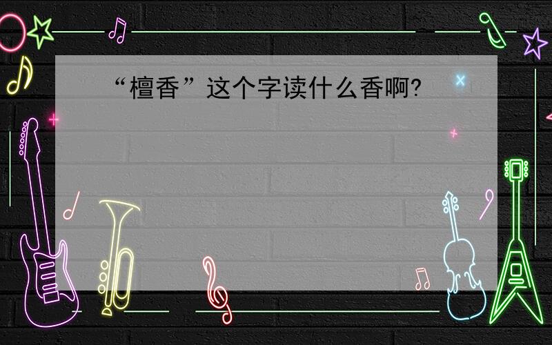 “檀香”这个字读什么香啊?