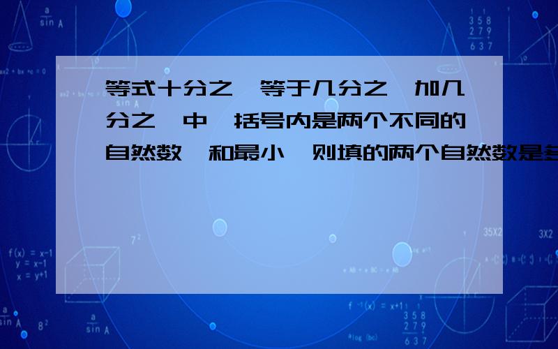 等式十分之一等于几分之一加几分之一中,括号内是两个不同的自然数,和最小,则填的两个自然数是多少?