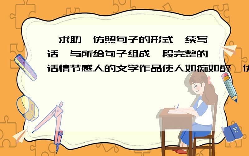 〔求助〕仿照句子的形式,续写话,与所给句子组成一段完整的话情节感人的文学作品使人如痴如醉,优美动人的校园歌曲使人心旷神怡,＿＿＿＿＿＿＿,＿＿＿＿＿＿＿＿＿＿＿＿＿＿．