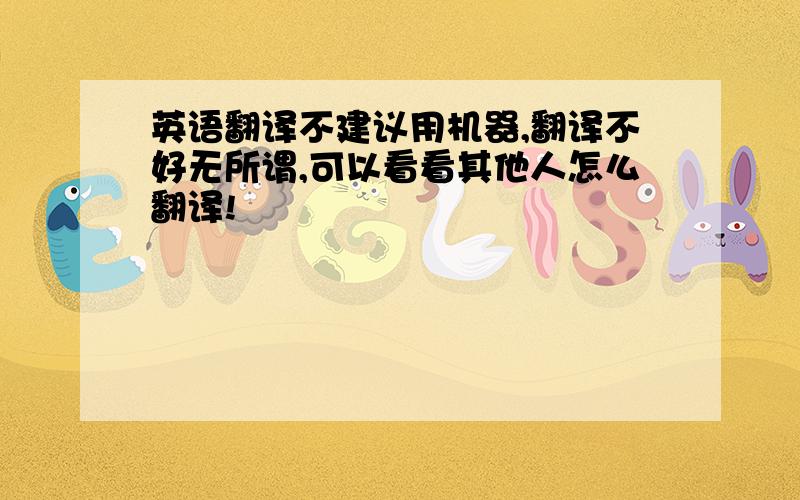 英语翻译不建议用机器,翻译不好无所谓,可以看看其他人怎么翻译!