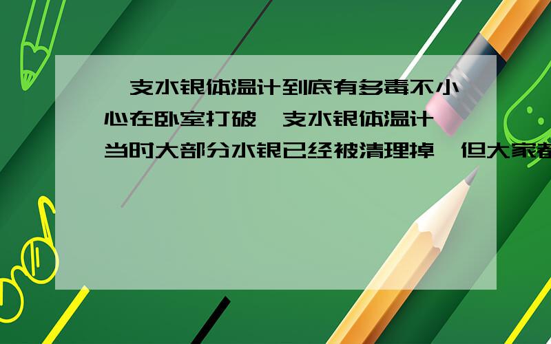 一支水银体温计到底有多毒不小心在卧室打破一支水银体温计,当时大部分水银已经被清理掉,但大家都知道水银可以是很小很小的颗粒,不容易被我们肉眼发现,问题是我家还有一个二个月大的