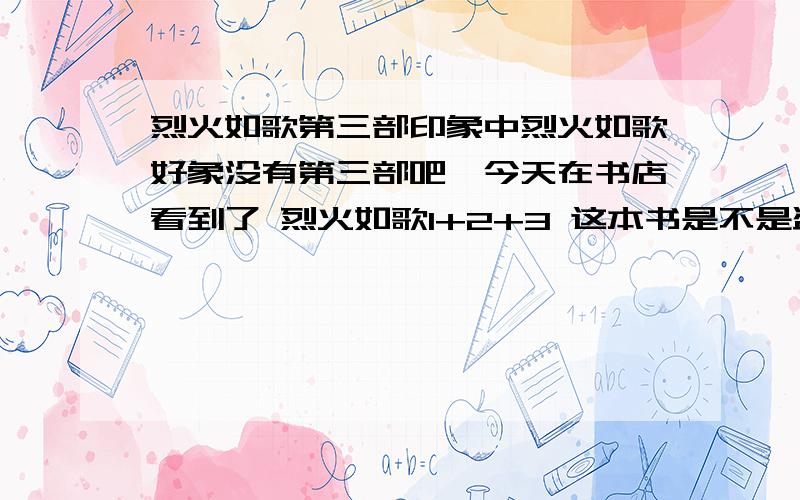 烈火如歌第三部印象中烈火如歌好象没有第三部吧,今天在书店看到了 烈火如歌1+2+3 这本书是不是盗版的啊?