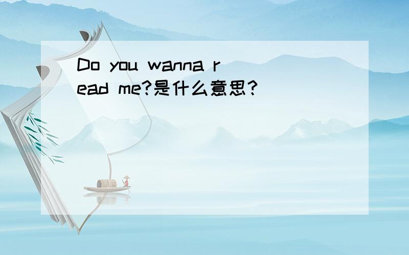 Do you wanna read me?是什么意思?