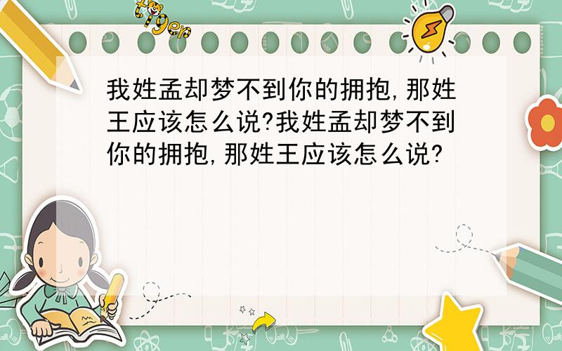 我姓孟却梦不到你的拥抱,那姓王应该怎么说?我姓孟却梦不到你的拥抱,那姓王应该怎么说?