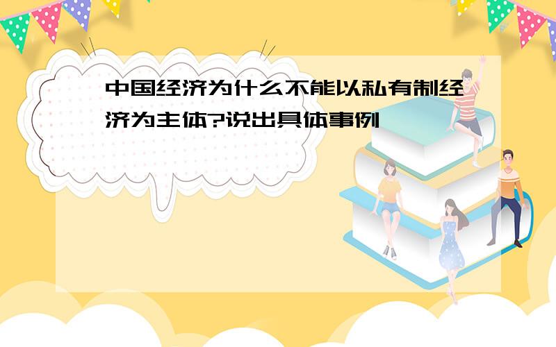 中国经济为什么不能以私有制经济为主体?说出具体事例