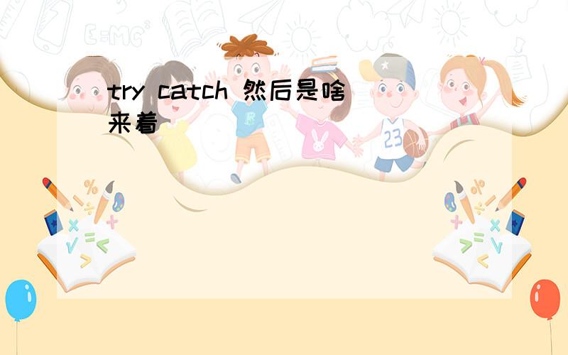 try catch 然后是啥来着