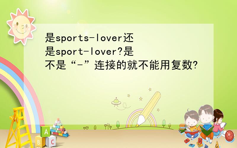 是sports-lover还是sport-lover?是不是“-”连接的就不能用复数?