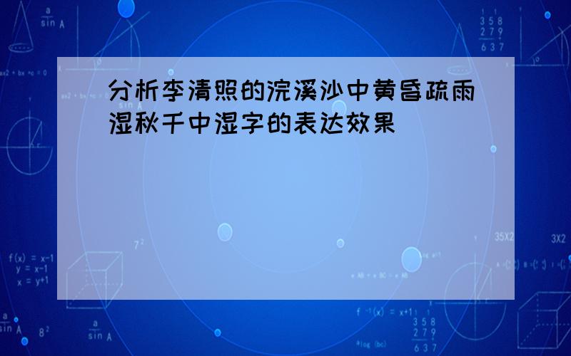 分析李清照的浣溪沙中黄昏疏雨湿秋千中湿字的表达效果