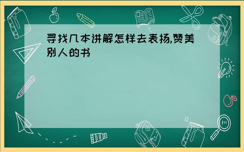 寻找几本讲解怎样去表扬,赞美别人的书