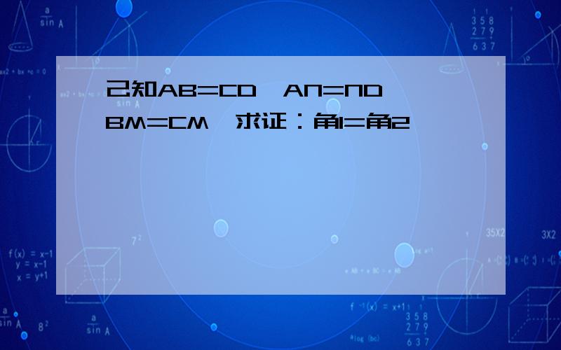 己知AB=CD,AN=ND,BM=CM,求证：角1=角2