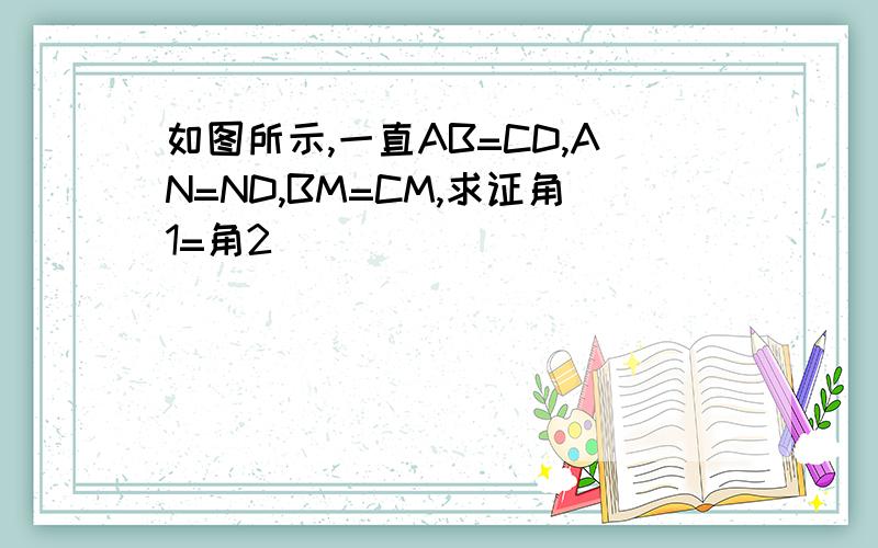 如图所示,一直AB=CD,AN=ND,BM=CM,求证角1=角2