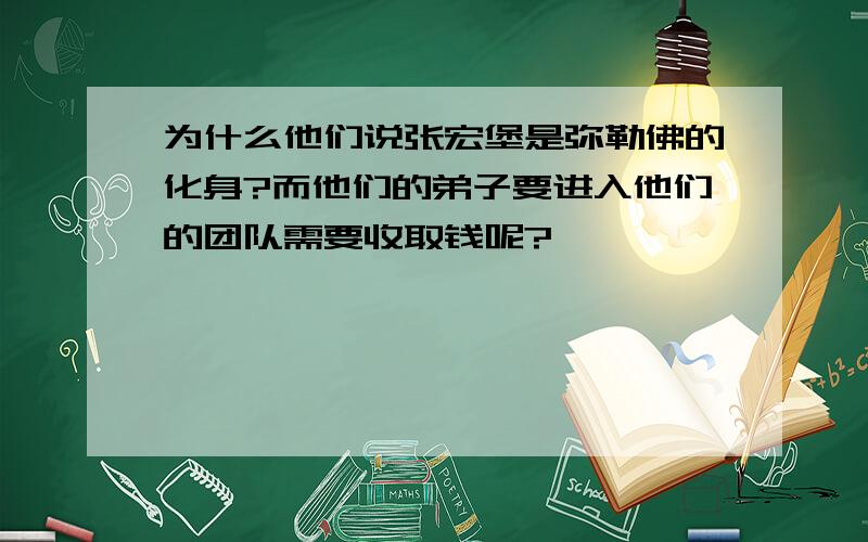 为什么他们说张宏堡是弥勒佛的化身?而他们的弟子要进入他们的团队需要收取钱呢?