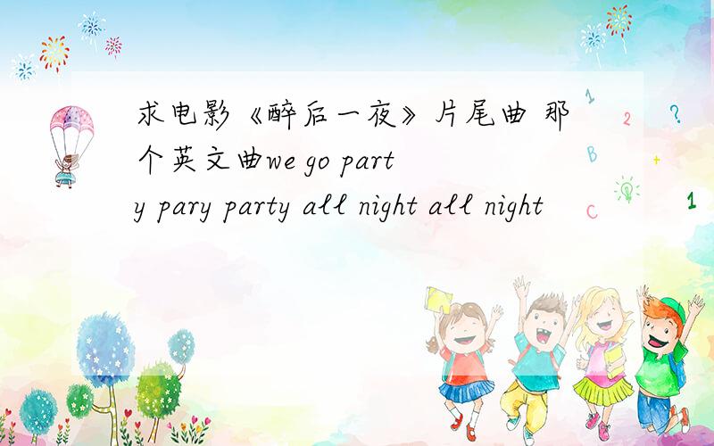 求电影《醉后一夜》片尾曲 那个英文曲we go party pary party all night all night