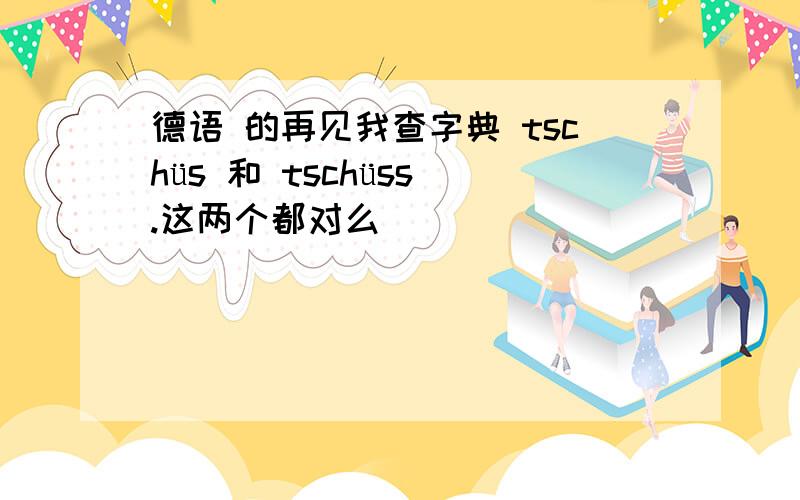 德语 的再见我查字典 tschüs 和 tschüss .这两个都对么