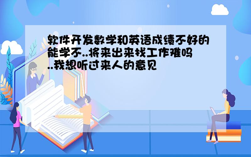 软件开发数学和英语成绩不好的能学不..将来出来找工作难吗..我想听过来人的意见