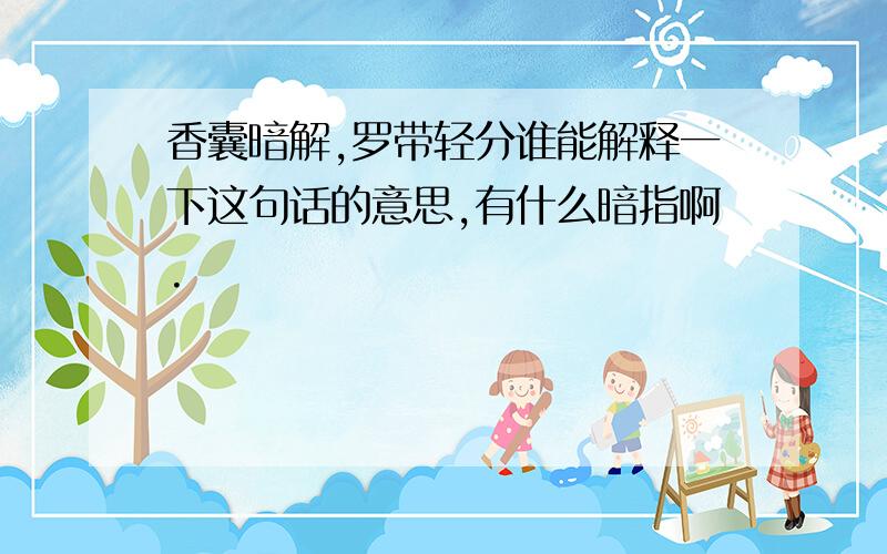 香囊暗解,罗带轻分谁能解释一下这句话的意思,有什么暗指啊.