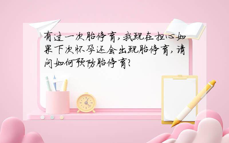 有过一次胎停育,我现在担心如果下次怀孕还会出现胎停育,请问如何预防胎停育?