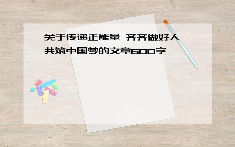 关于传递正能量 齐齐做好人 共筑中国梦的文章600字