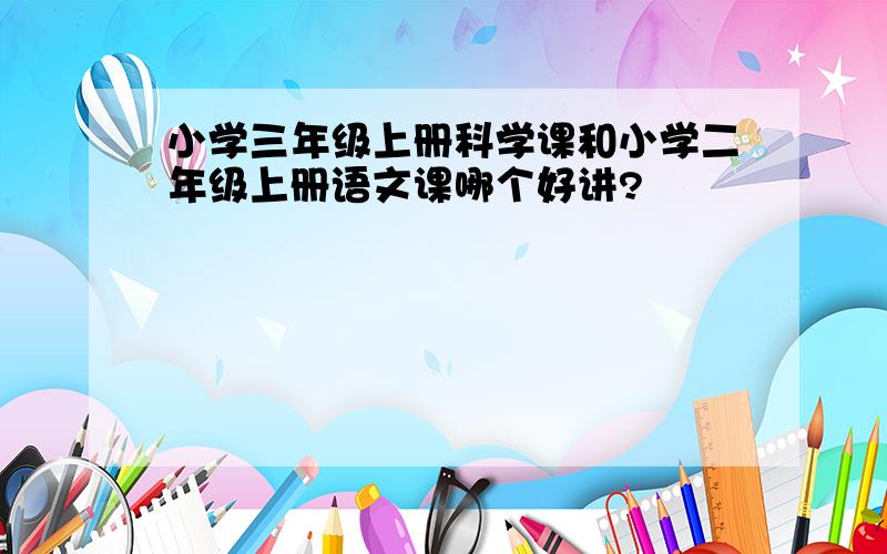 小学三年级上册科学课和小学二年级上册语文课哪个好讲?