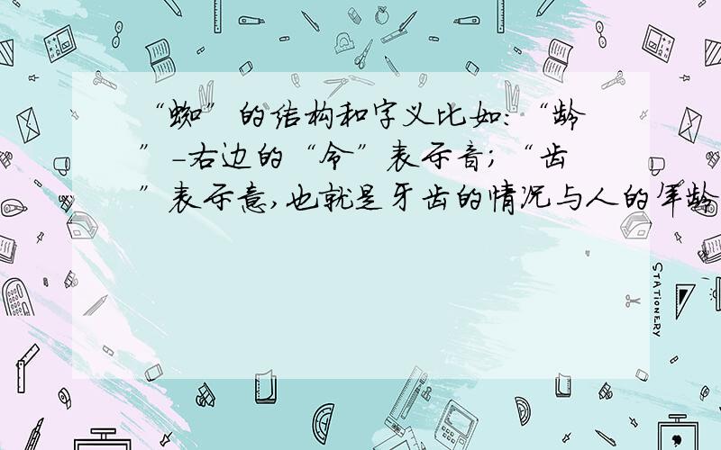 “蜘”的结构和字义比如：“龄”-右边的“令”表示音；“齿”表示意,也就是牙齿的情况与人的年龄有关系.答得好的人重赏!