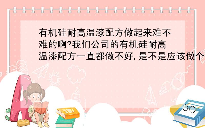 有机硅耐高温漆配方做起来难不难的啊?我们公司的有机硅耐高温漆配方一直都做不好,是不是应该做个配方分析,国内哪家公司好呢?