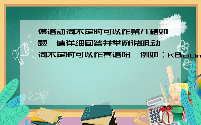 德语动词不定时可以作第几格如题,请详细回答并举例说明.动词不定时可以作宾语呀,例如：Könnten Sie ihn bitten,mich zurückzurufen?宾语不是有第三第四格之分吗？