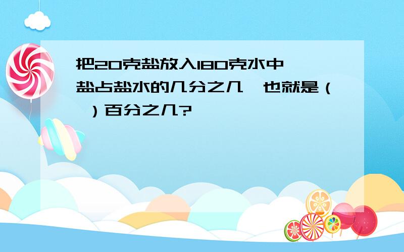 把20克盐放入180克水中,盐占盐水的几分之几,也就是（ ）百分之几?