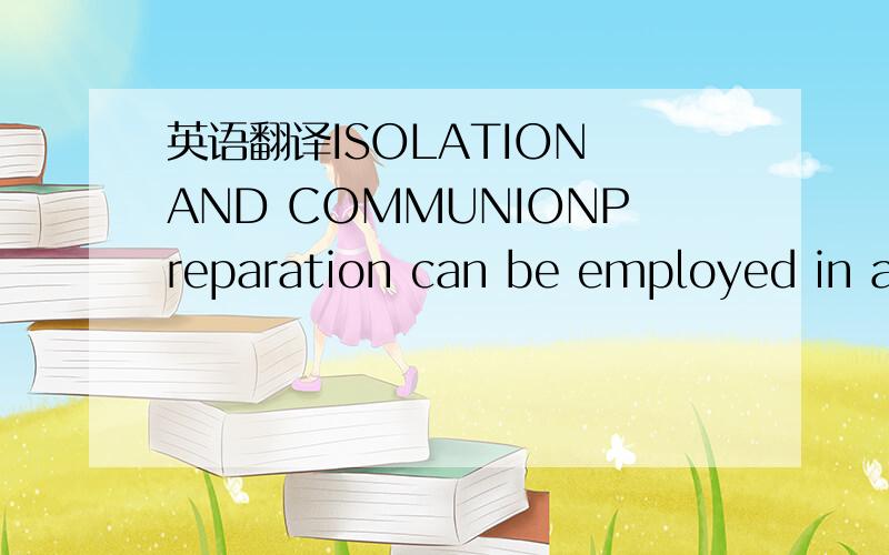 英语翻译ISOLATION AND COMMUNIONPreparation can be employed in a counterproductive way when an actor uses it as a protective cocoon.（茧）When this happens,it’s called acting in isolation.The actor neither notices nor reacts to the query（