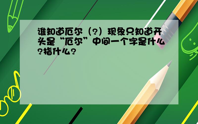 谁知道厄尔（?）现象只知道开头是“厄尔”中间一个字是什么?指什么?