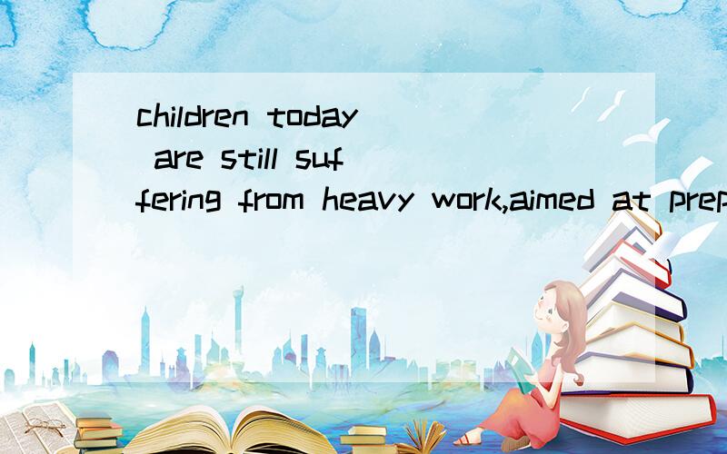 children today are still suffering from heavy work,aimed at preparing.aimed为什么不能换aiming