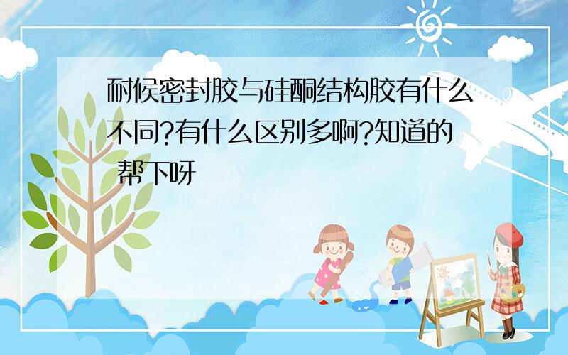 耐候密封胶与硅酮结构胶有什么不同?有什么区别多啊?知道的 帮下呀