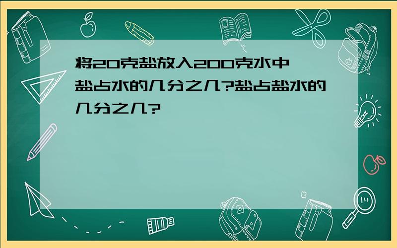 将20克盐放入200克水中,盐占水的几分之几?盐占盐水的几分之几?