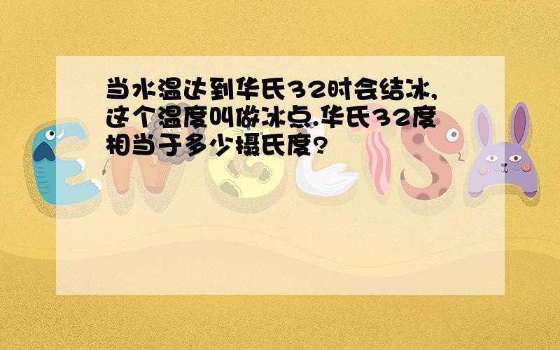 当水温达到华氏32时会结冰,这个温度叫做冰点.华氏32度相当于多少摄氏度?