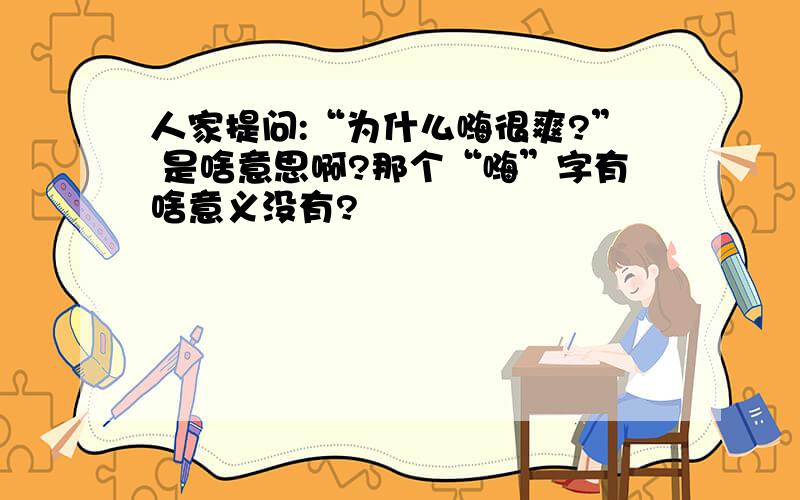 人家提问:“为什么嗨很爽?” 是啥意思啊?那个“嗨”字有啥意义没有?