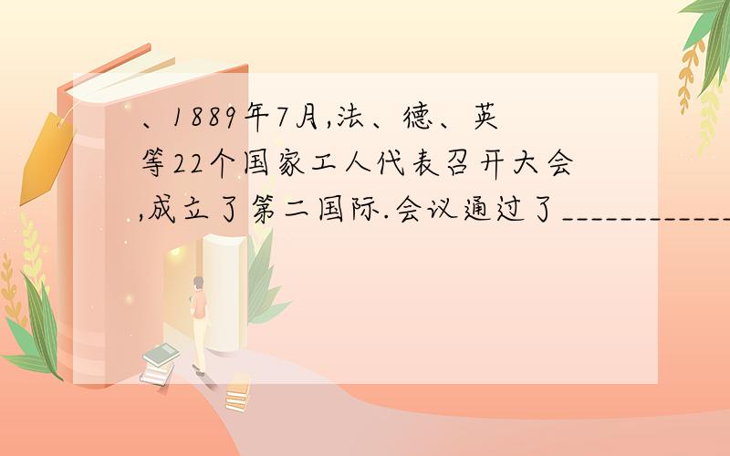 、1889年7月,法、德、英等22个国家工人代表召开大会,成立了第二国际.会议通过了_______________.