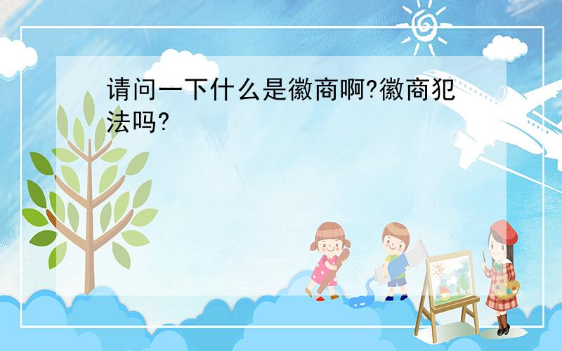 请问一下什么是徽商啊?徽商犯法吗?